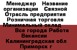 Менеджер › Название организации ­ Связной › Отрасль предприятия ­ Розничная торговля › Минимальный оклад ­ 20 000 - Все города Работа » Вакансии   . Калининградская обл.,Приморск г.